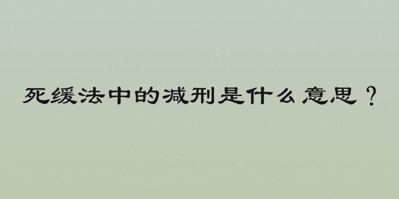 死缓法中的减刑是什么意思？
