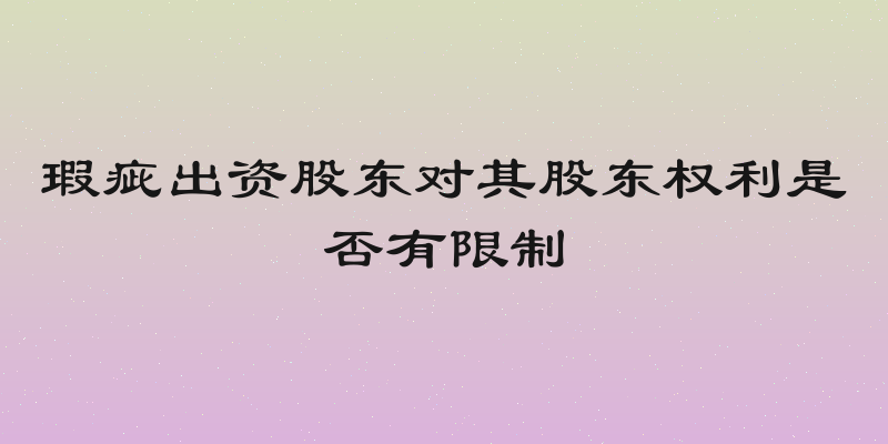 瑕疵出资股东对其股东权利是否有限制