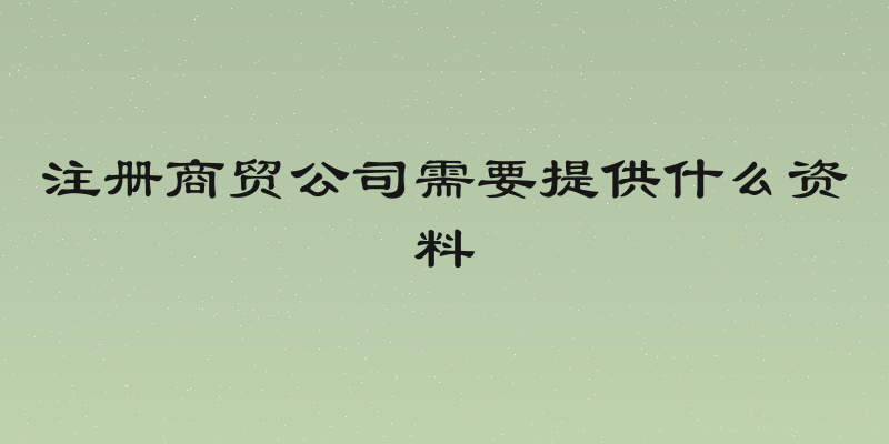 注册商贸公司需要提供什么资料