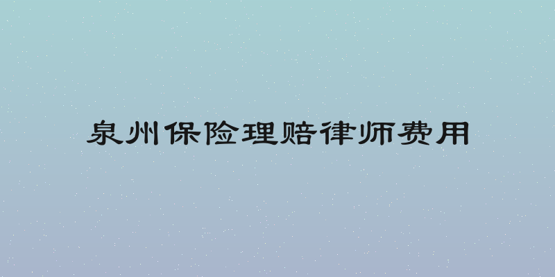 泉州保险理赔律师费用