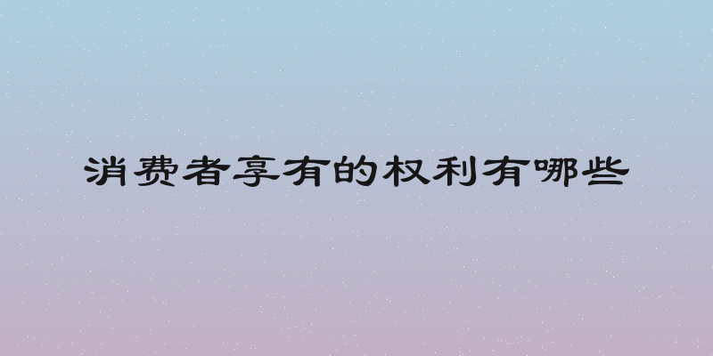 消费者享有的权利有哪些