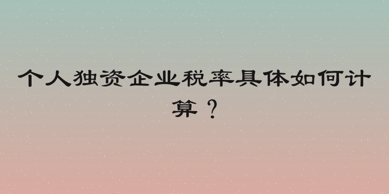 个人独资企业税率具体如何计算？