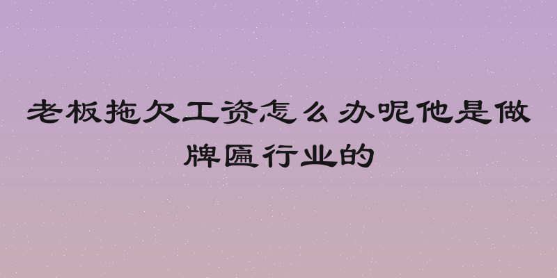 老板拖欠工资怎么办呢他是做牌匾行业的