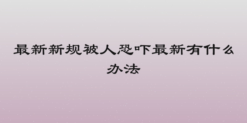 最新新规被人恐吓最新有什么办法