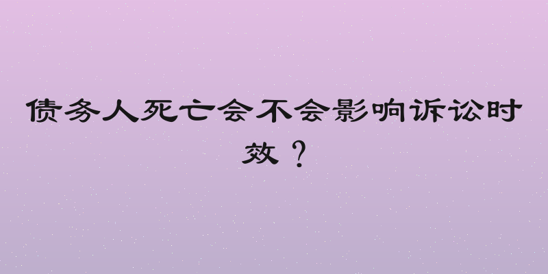 债务人死亡会不会影响诉讼时效？