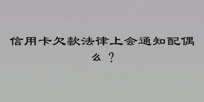 信用卡欠款法律上会通知配偶么？