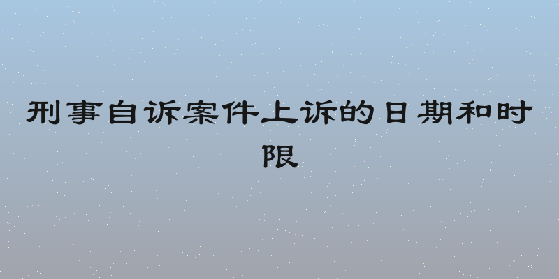 刑事自诉案件上诉的日期和时限
