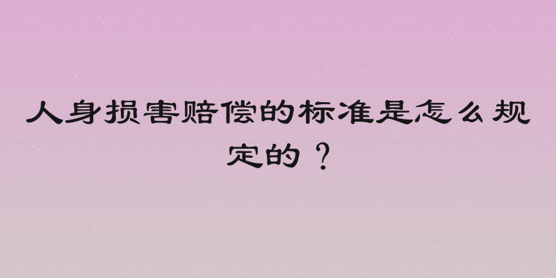 人身损害赔偿的标准是怎么规定的？