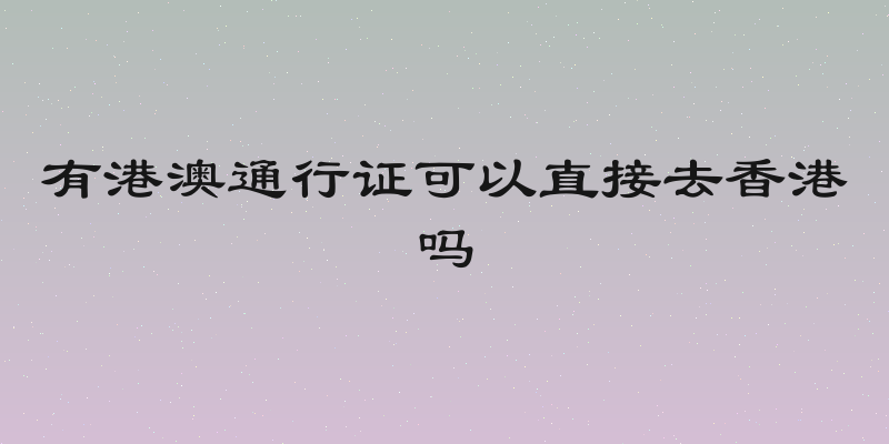 有港澳通行证可以直接去香港吗