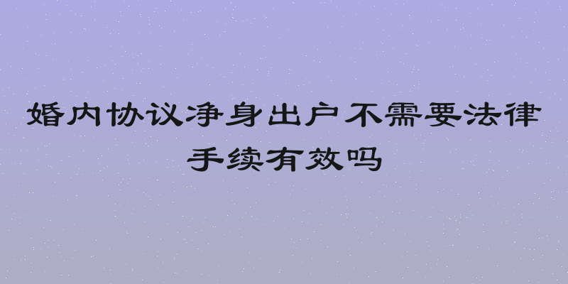 婚内协议净身出户不需要法律手续有效吗