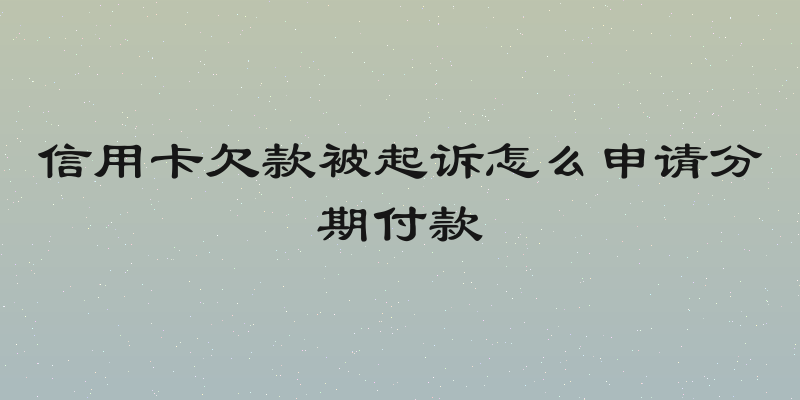 信用卡欠款被起诉怎么申请分期付款