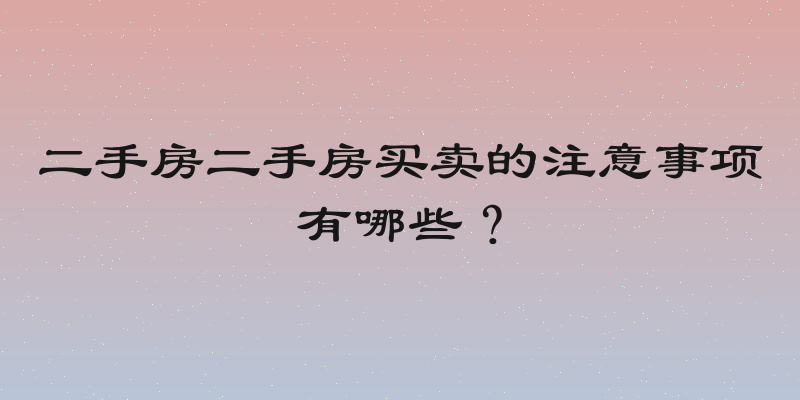 二手房二手房买卖的注意事项有哪些？