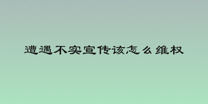 遭遇不实宣传该怎么维权