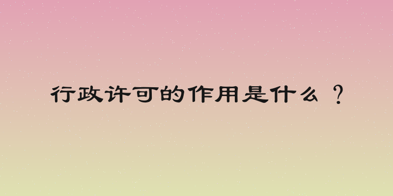 行政许可的作用是什么？
