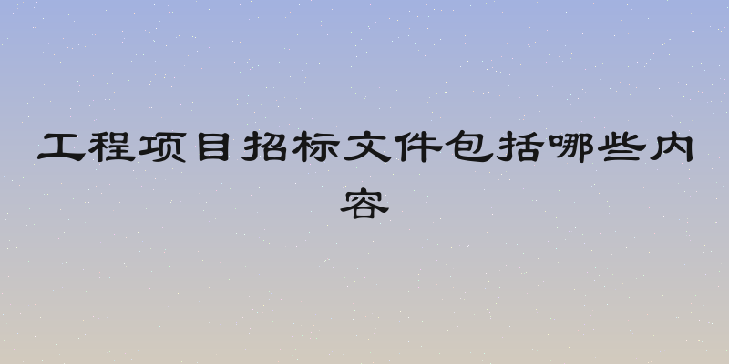 工程项目招标文件包括哪些内容