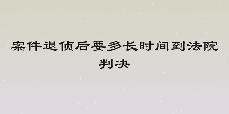 案件退侦后要多长时间到法院判决