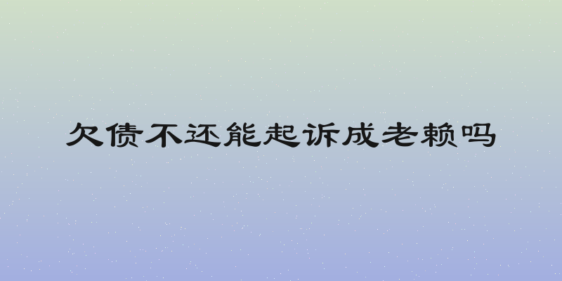 欠债不还能起诉成老赖吗