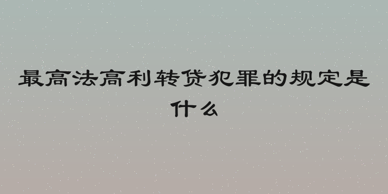 最高法高利转贷犯罪的规定是什么