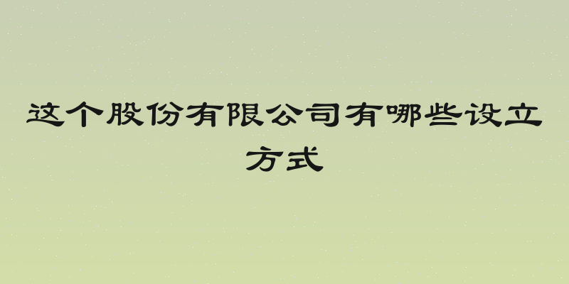这个股份有限公司有哪些设立方式