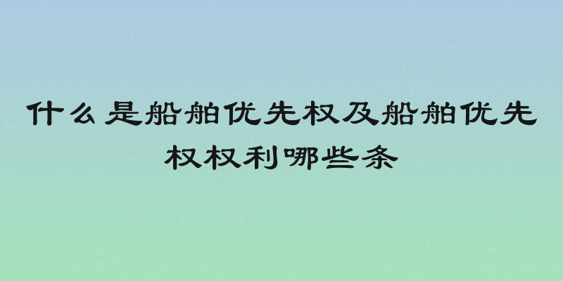 什么是船舶优先权及船舶优先权权利哪些条