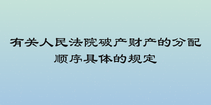 有关人民法院破产财产的分配顺序具体的规定