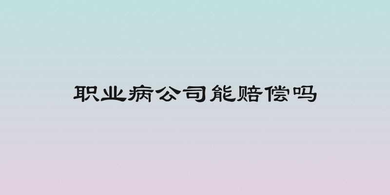 职业病公司能赔偿吗