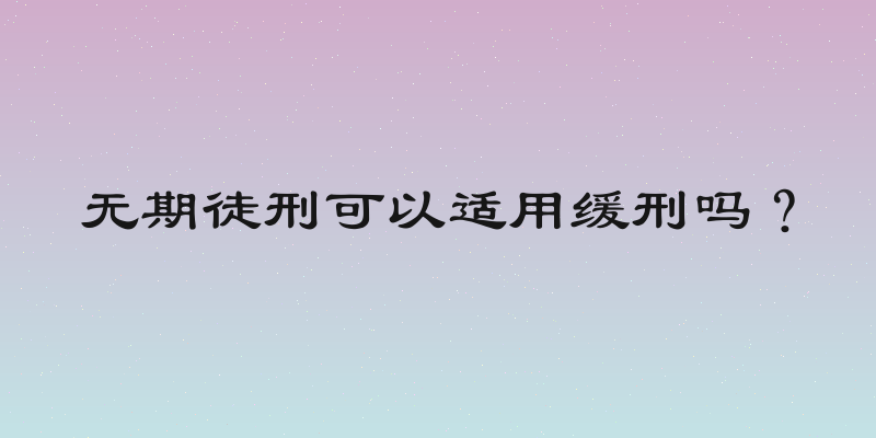 无期徒刑可以适用缓刑吗？