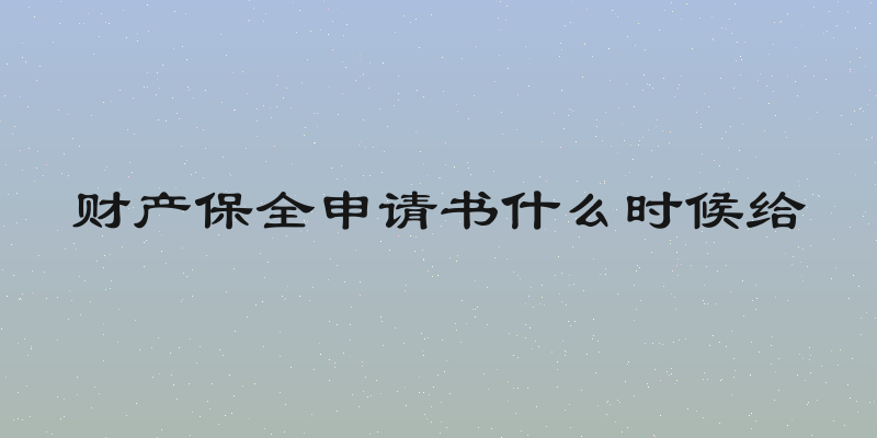财产保全申请书什么时候给