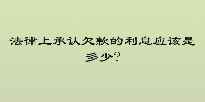 法律上承认欠款的利息应该是多少?