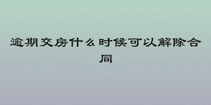 逾期交房什么时候可以解除合同