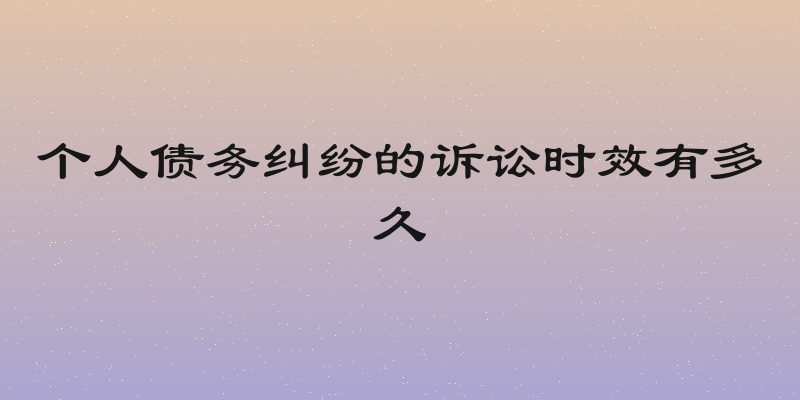 个人债务纠纷的诉讼时效有多久