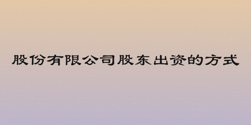 股份有限公司股东出资的方式