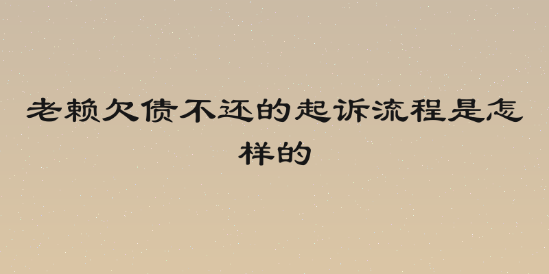 老赖欠债不还的起诉流程是怎样的