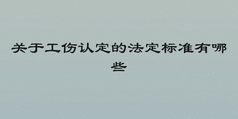 关于工伤认定的法定标准有哪些