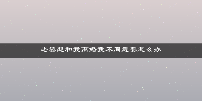 老婆想和我离婚我不同意要怎么办