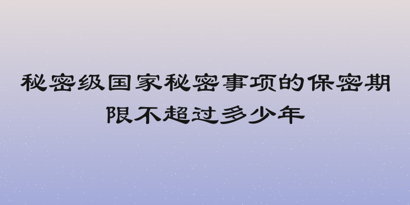 秘密级国家秘密事项的保密期限不超过多少年