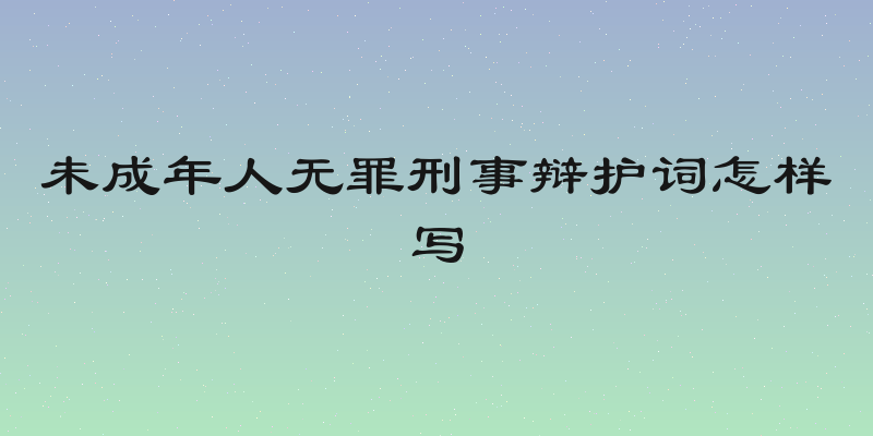 未成年人无罪刑事辩护词怎样写