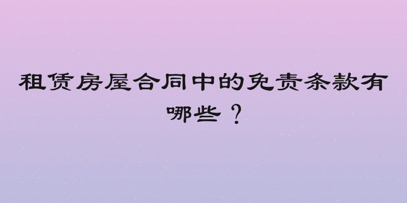 租赁房屋合同中的免责条款有哪些？