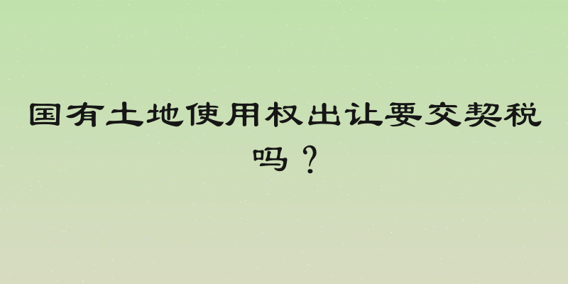 国有土地使用权出让要交契税吗？