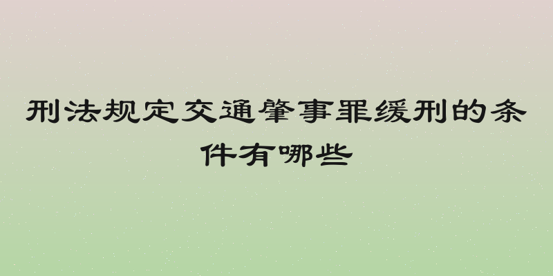 刑法规定交通肇事罪缓刑的条件有哪些