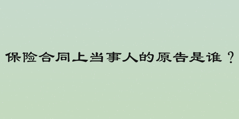 保险合同上当事人的原告是谁？