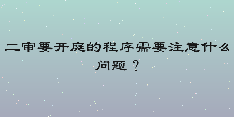 二审要开庭的程序需要注意什么问题？