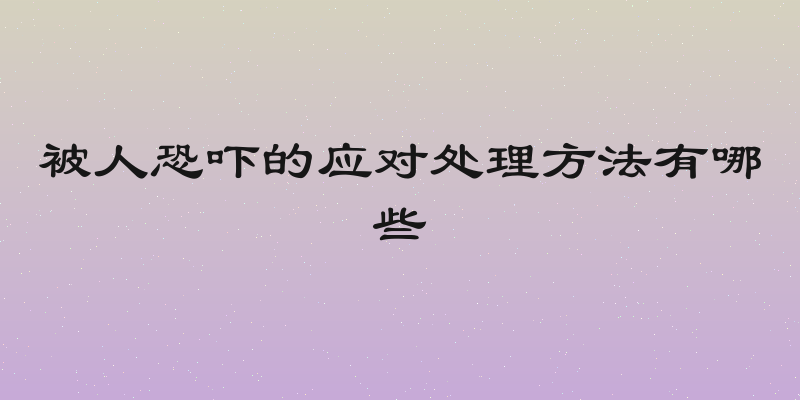 被人恐吓的应对处理方法有哪些
