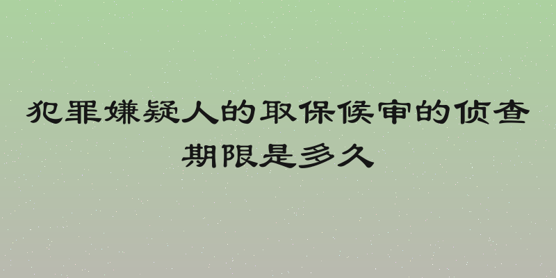 犯罪嫌疑人的取保候审的侦查期限是多久