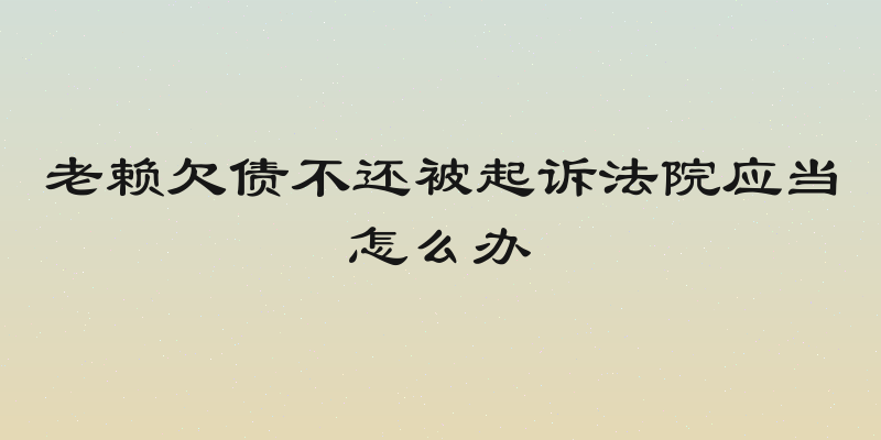 老赖欠债不还被起诉法院应当怎么办