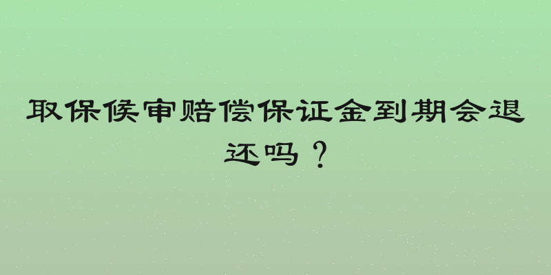 取保候审赔偿保证金到期会退还吗？