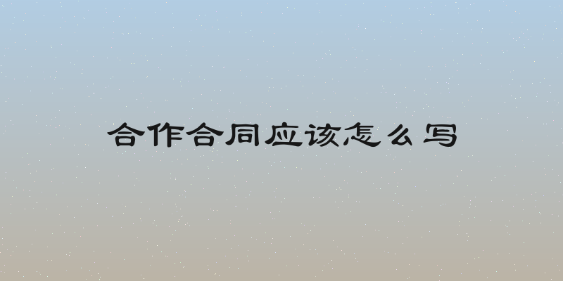 合作合同应该怎么写