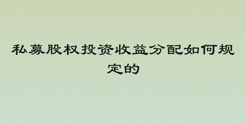 私募股权投资收益分配如何规定的