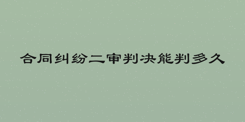 合同纠纷二审判决能判多久
