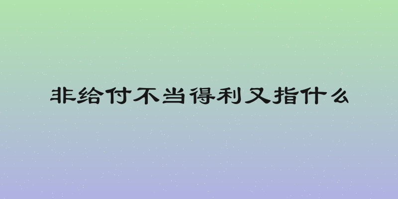 非给付不当得利又指什么